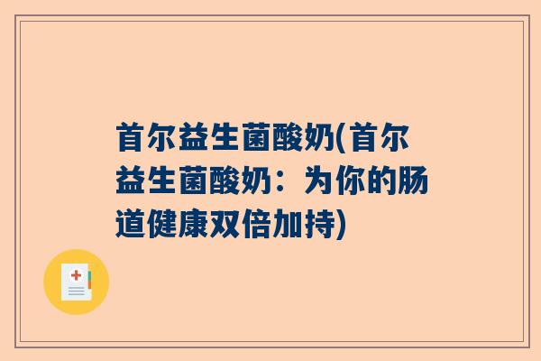 首尔益生菌酸奶(首尔益生菌酸奶：为你的肠道健康双倍加持)