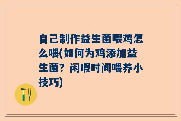 自己制作益生菌喂鸡怎么喂(如何为鸡添加益生菌？闲暇时间喂养小技巧)