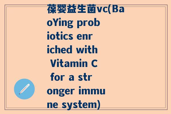 葆婴益生菌vc(BaoYing probiotics enriched with Vitamin C for a stronger immune system)