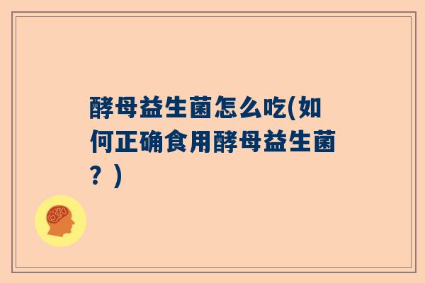酵母益生菌怎么吃(如何正确食用酵母益生菌？)