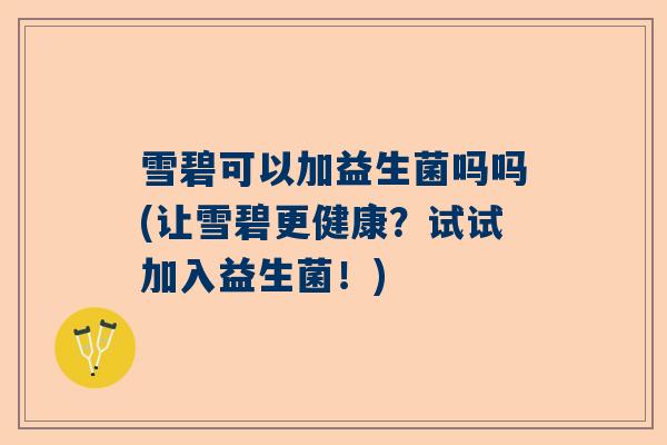 雪碧可以加益生菌吗吗(让雪碧更健康？试试加入益生菌！)