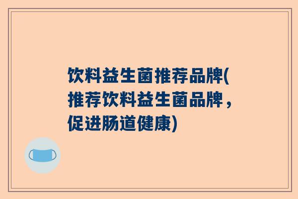 饮料益生菌推荐品牌(推荐饮料益生菌品牌，促进肠道健康)