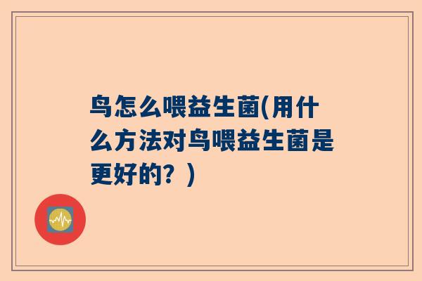 鸟怎么喂益生菌(用什么方法对鸟喂益生菌是更好的？)