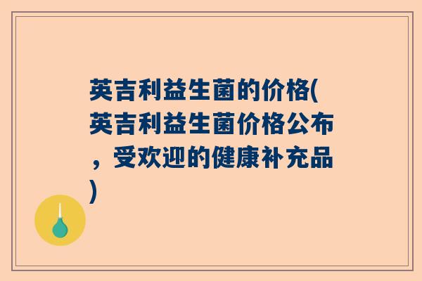 英吉利益生菌的价格(英吉利益生菌价格公布，受欢迎的健康补充品)