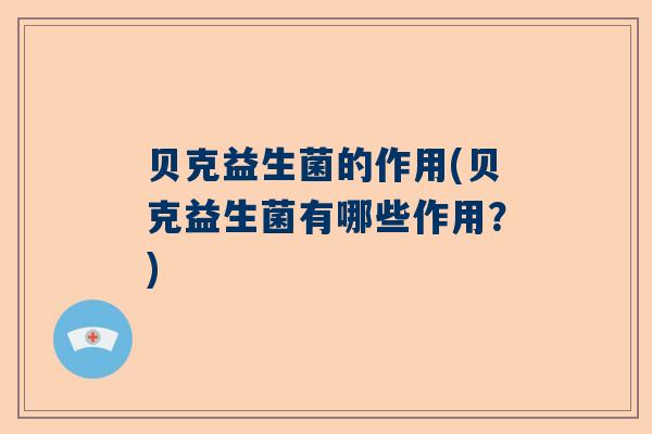 贝克益生菌的作用(贝克益生菌有哪些作用？)