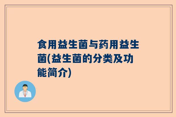 食用益生菌与药用益生菌(益生菌的分类及功能简介)