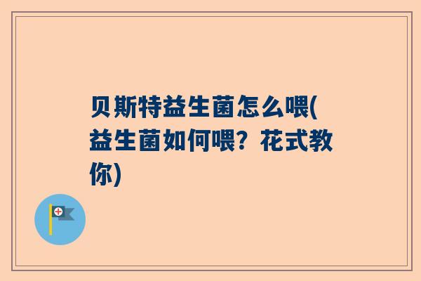 贝斯特益生菌怎么喂(益生菌如何喂？花式教你)