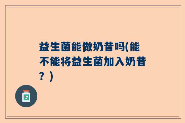 益生菌能做奶昔吗(能不能将益生菌加入奶昔？)