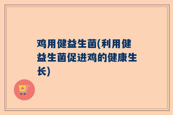 鸡用健益生菌(利用健益生菌促进鸡的健康生长)