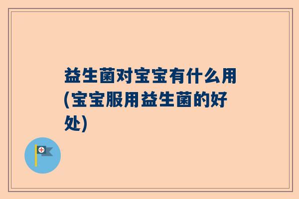 益生菌对宝宝有什么用(宝宝服用益生菌的好处)