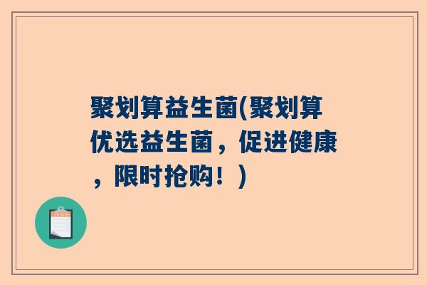 聚划算益生菌(聚划算优选益生菌，促进健康，限时抢购！)