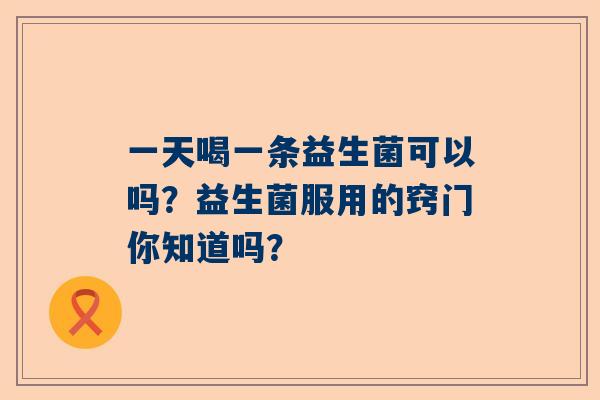 一天喝一条益生菌可以吗？益生菌服用的窍门你知道吗？