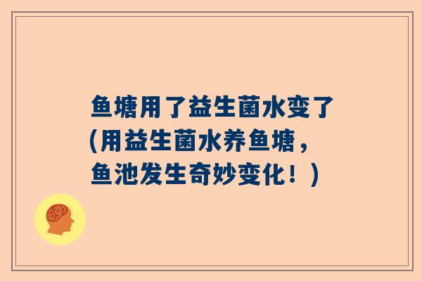 鱼塘用了益生菌水变了(用益生菌水养鱼塘，鱼池发生奇妙变化！)