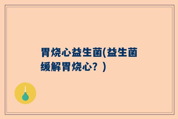胃烧心益生菌(益生菌缓解胃烧心？)