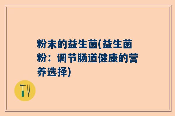 粉末的益生菌(益生菌粉：调节肠道健康的营养选择)