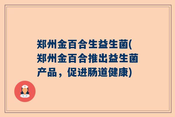 郑州金百合生益生菌(郑州金百合推出益生菌产品，促进肠道健康)