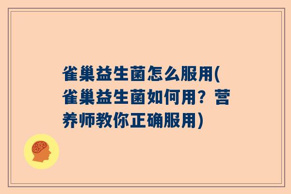 雀巢益生菌怎么服用(雀巢益生菌如何用？营养师教你正确服用)