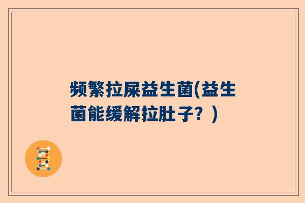频繁拉屎益生菌(益生菌能缓解拉肚子？)