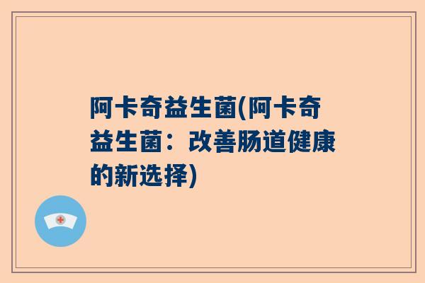 阿卡奇益生菌(阿卡奇益生菌：改善肠道健康的新选择)