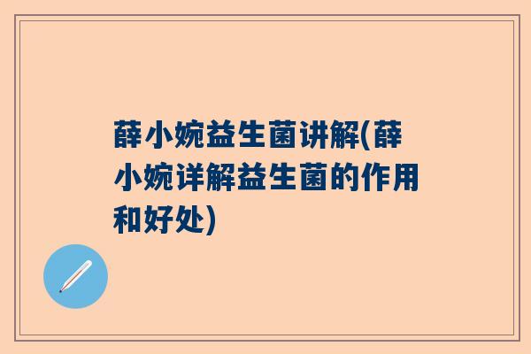 薛小婉益生菌讲解(薛小婉详解益生菌的作用和好处)