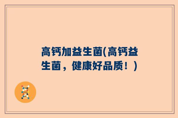 高钙加益生菌(高钙益生菌，健康好品质！)