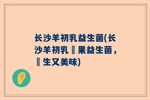 长沙羊初乳益生菌(长沙羊初乳漿果益生菌，養生又美味)