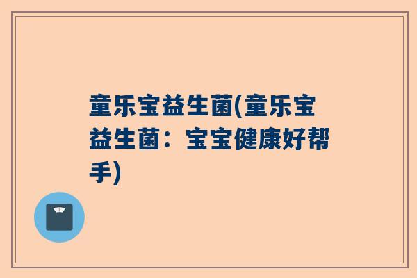 童乐宝益生菌(童乐宝益生菌：宝宝健康好帮手)