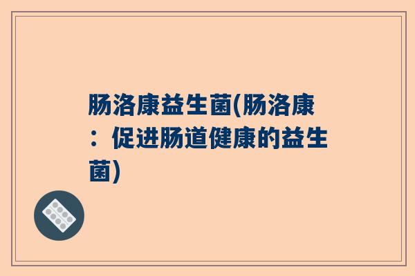 肠洛康益生菌(肠洛康：促进肠道健康的益生菌)