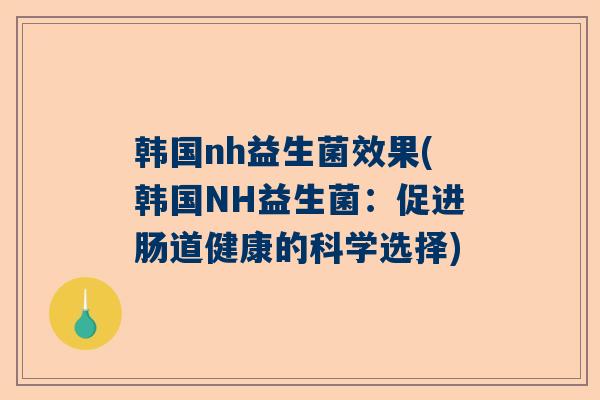 韩国nh益生菌效果(韩国NH益生菌：促进肠道健康的科学选择)