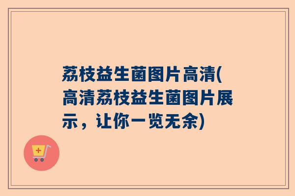 荔枝益生菌图片高清(高清荔枝益生菌图片展示，让你一览无余)