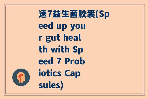 速7益生菌胶囊(Speed up your gut health with Speed 7 Probiotics Capsules)