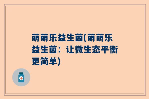 萌萌乐益生菌(萌萌乐益生菌：让微生态平衡更简单)