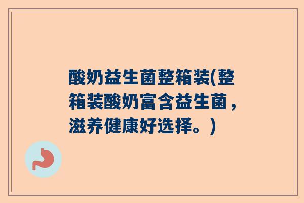 酸奶益生菌整箱装(整箱装酸奶富含益生菌，滋养健康好选择。)