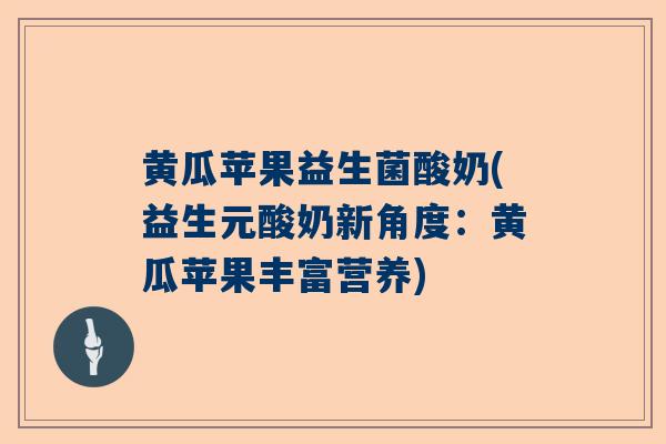 黄瓜苹果益生菌酸奶(益生元酸奶新角度：黄瓜苹果丰富营养)