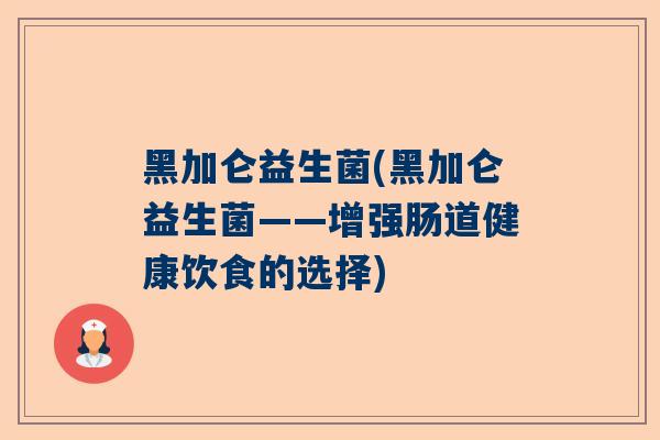 黑加仑益生菌(黑加仑益生菌——增强肠道健康饮食的选择)