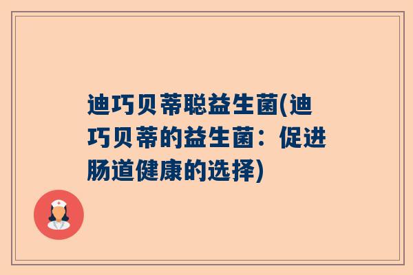 迪巧贝蒂聪益生菌(迪巧贝蒂的益生菌：促进肠道健康的选择)