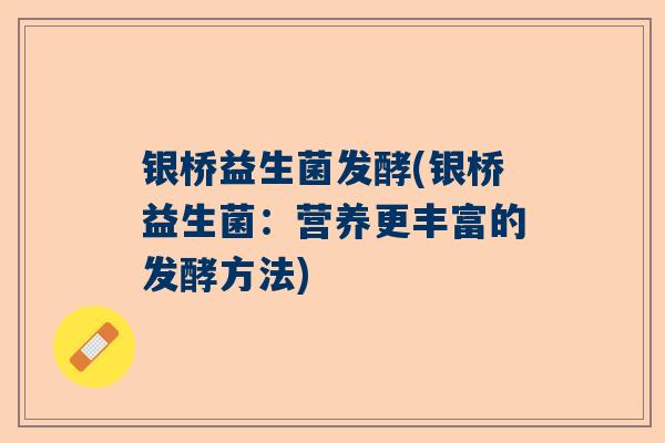 银桥益生菌发酵(银桥益生菌：营养更丰富的发酵方法)