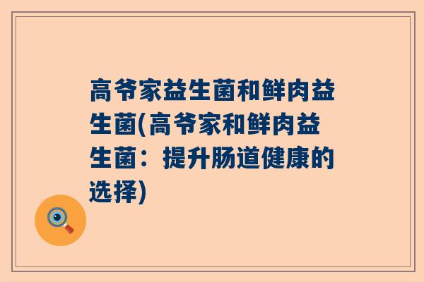 高爷家益生菌和鲜肉益生菌(高爷家和鲜肉益生菌：提升肠道健康的选择)