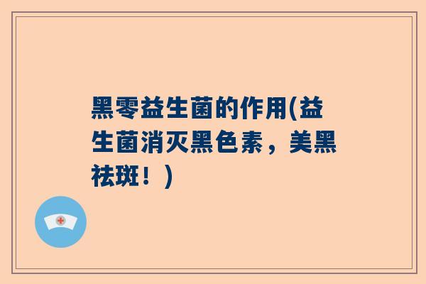 黑零益生菌的作用(益生菌消灭黑色素，美黑祛斑！)