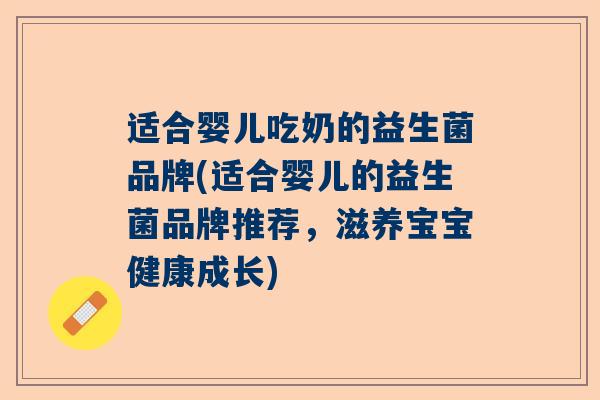 适合婴儿吃奶的益生菌品牌(适合婴儿的益生菌品牌推荐，滋养宝宝健康成长)