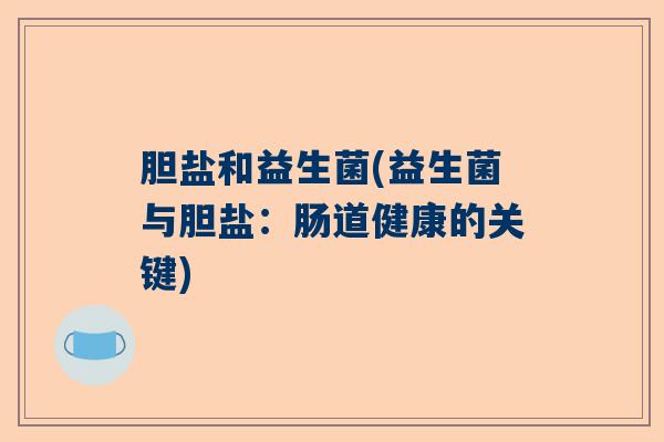 胆盐和益生菌(益生菌与胆盐：肠道健康的关键)