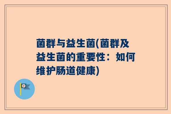 菌群与益生菌(菌群及益生菌的重要性：如何维护肠道健康)