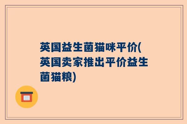 英国益生菌猫咪平价(英国卖家推出平价益生菌猫粮)