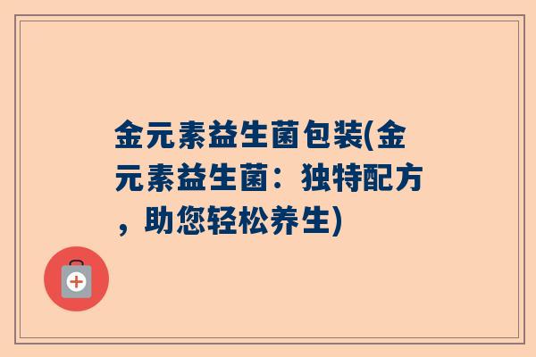金元素益生菌包装(金元素益生菌：独特配方，助您轻松养生)
