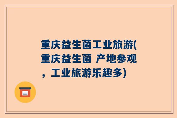 重庆益生菌工业旅游(重庆益生菌 产地参观，工业旅游乐趣多)
