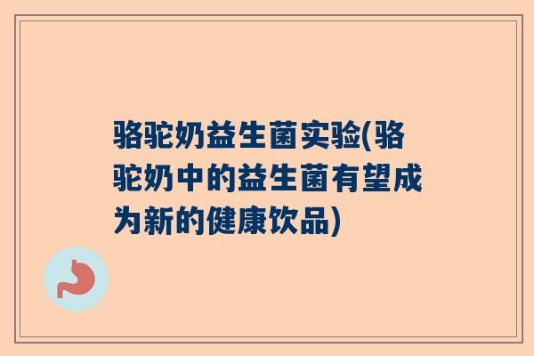 骆驼奶益生菌实验(骆驼奶中的益生菌有望成为新的健康饮品)