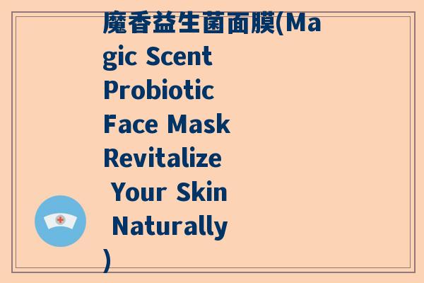 魔香益生菌面膜(Magic Scent Probiotic Face Mask Revitalize Your Skin Naturally)