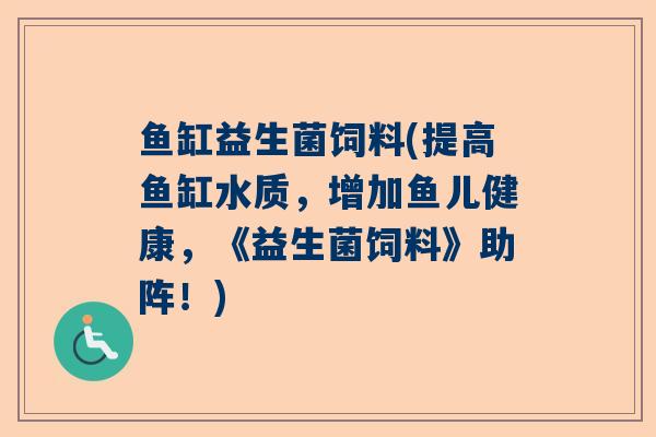 鱼缸益生菌饲料(提高鱼缸水质，增加鱼儿健康，《益生菌饲料》助阵！)