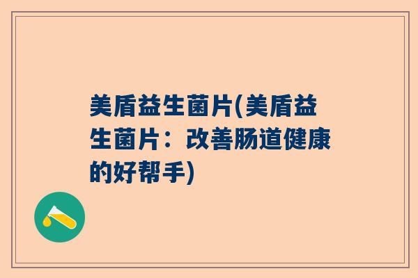 美盾益生菌片(美盾益生菌片：改善肠道健康的好帮手)