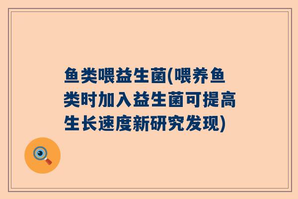 鱼类喂益生菌(喂养鱼类时加入益生菌可提高生长速度新研究发现)